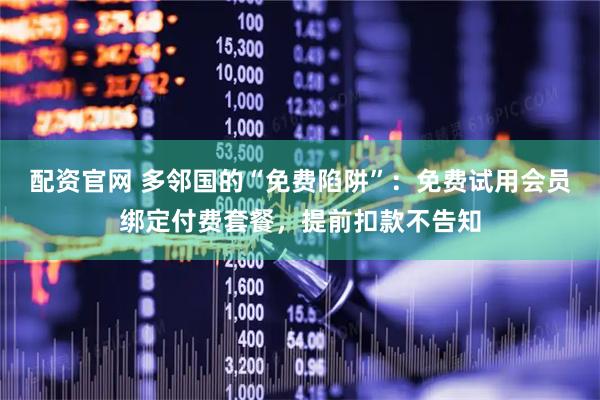 配资官网 多邻国的“免费陷阱”：免费试用会员绑定付费套餐，提前扣款不告知